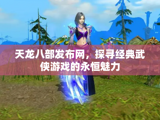 天龙八部发布网，探寻经典武侠游戏的永恒魅力