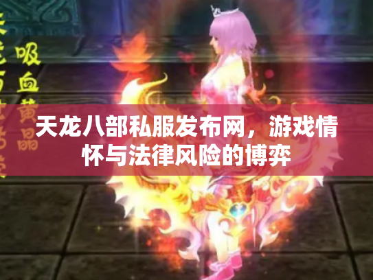 天龙八部私服发布网,游戏情怀与法律风险的博弈 天龙八部私服发布网,游戏情怀与法律风险的博弈