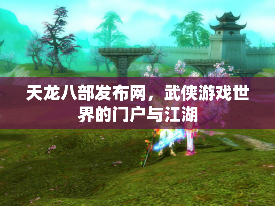 天龙八部发布网，武侠游戏世界的门户与江湖