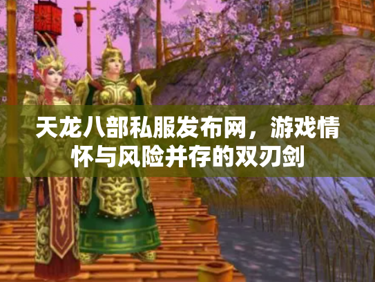 天龙八部私服发布网，游戏情怀与风险并存的双刃剑