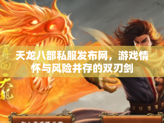 天龙八部私服发布网，游戏情怀与风险并存的双刃剑