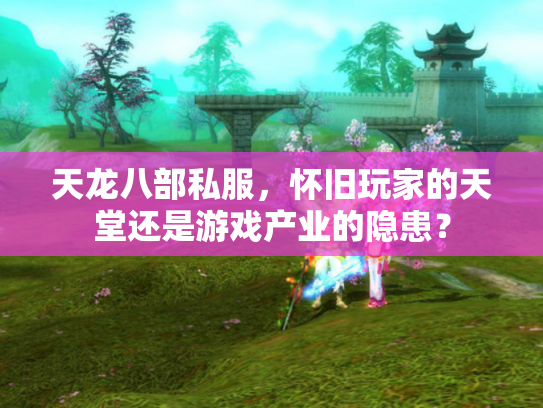 天龙八部私服，怀旧玩家的天堂还是游戏产业的隐患？