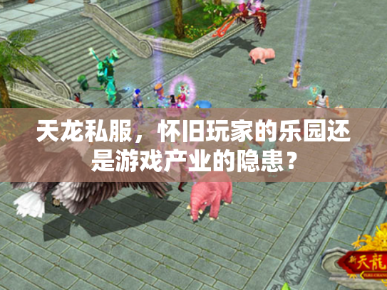 天龙私服，怀旧玩家的乐园还是游戏产业的隐患？
