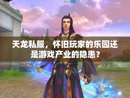 天龙私服，怀旧玩家的乐园还是游戏产业的隐患？