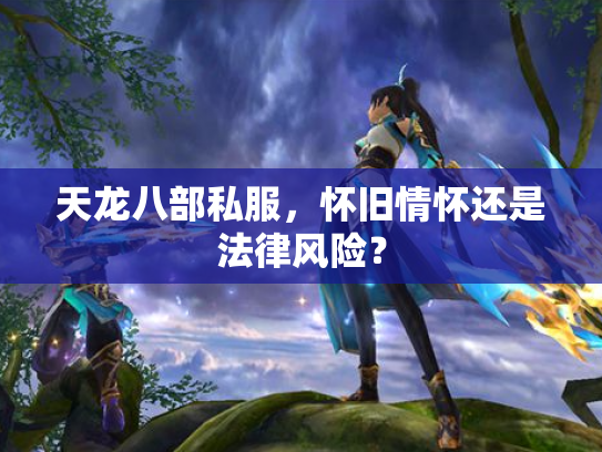 天龙八部私服，怀旧情怀还是法律风险？