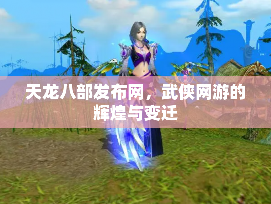 天龙八部发布网，武侠网游的辉煌与变迁
