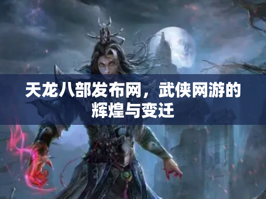 天龙八部发布网，武侠网游的辉煌与变迁
